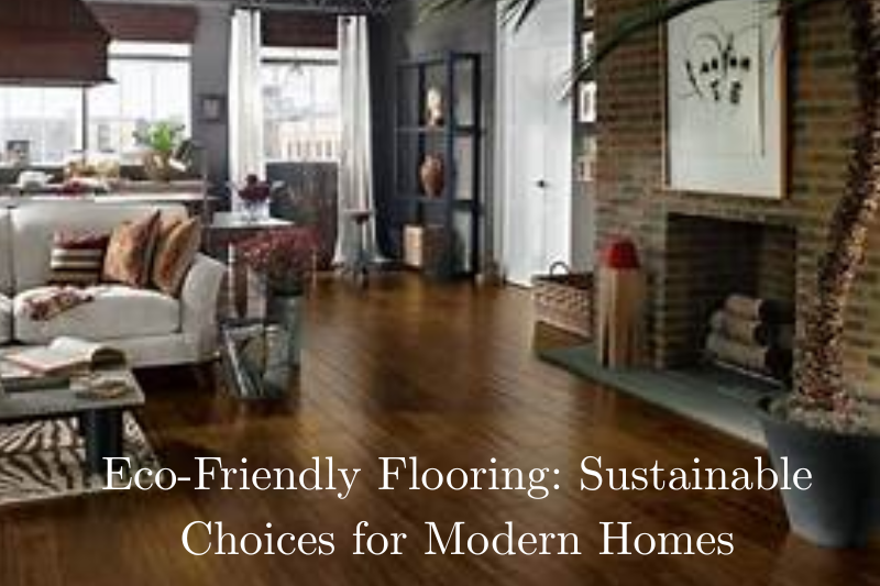Eco-Friendly Flooring Sustainable Choices for Modern Homes